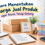 Cara menentukan harga jual produk agar bisnis tetap untung